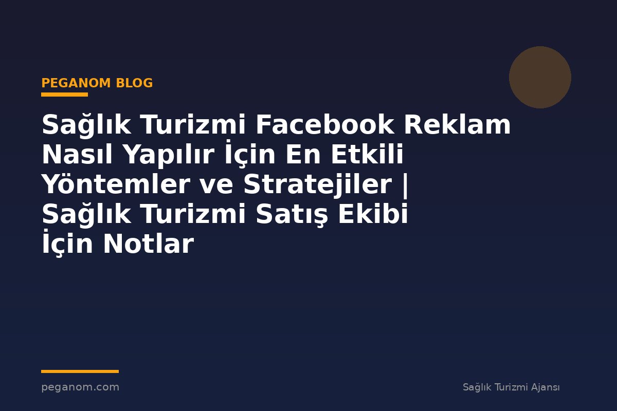 Sağlık Turizmi Facebook Reklam Nasıl Yapılır İçin En Etkili Yöntemler ve Stratejiler | Sağlık Turizmi Satış Ekibi İçin Notlar