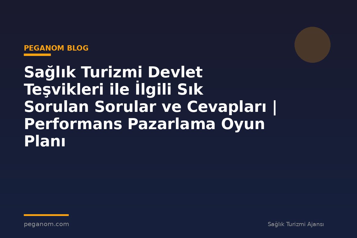 Sağlık Turizmi Devlet Teşvikleri ile İlgili Sık Sorulan Sorular ve Cevapları | Performans Pazarlama Oyun Planı