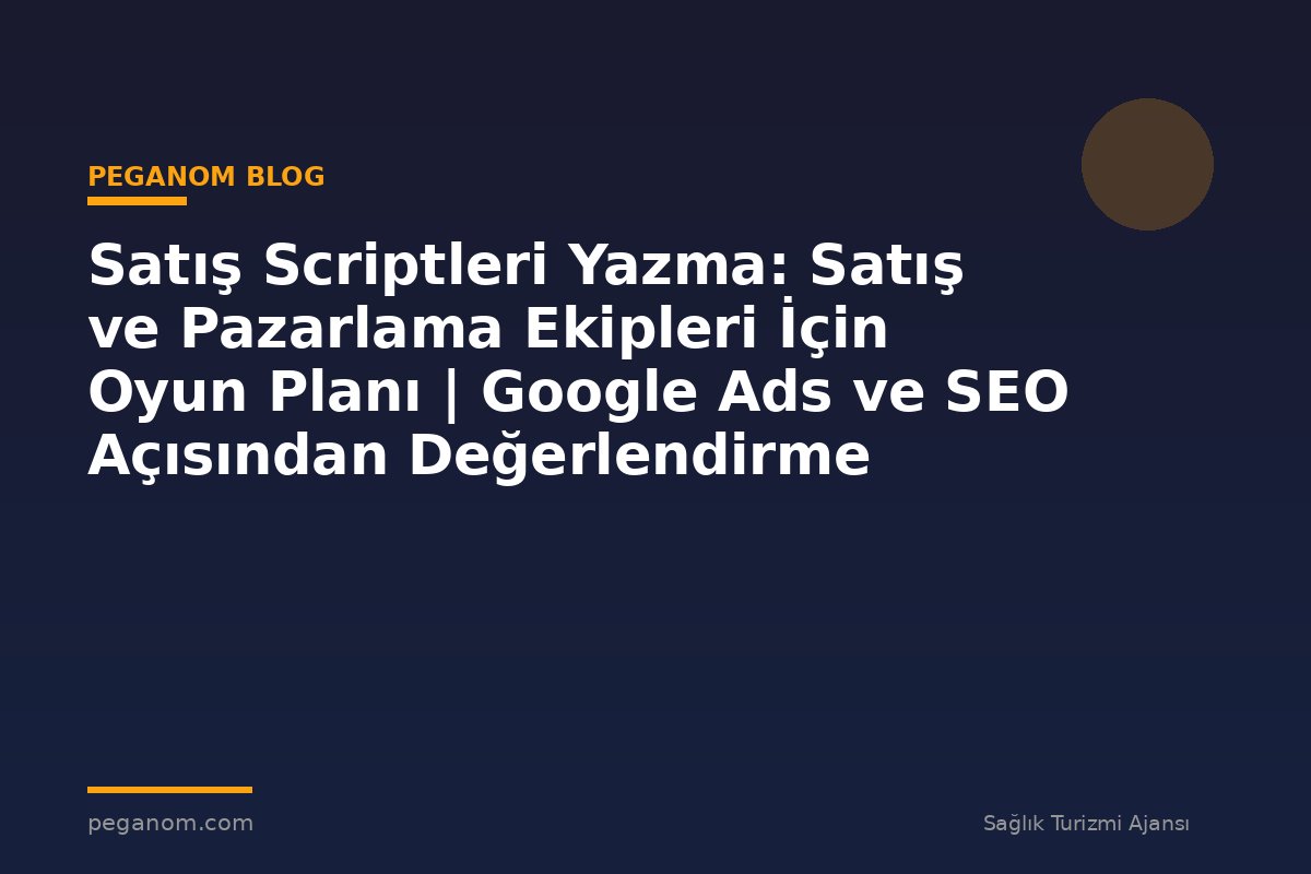 Satış Scriptleri Yazma: Satış ve Pazarlama Ekipleri İçin Oyun Planı | Google Ads ve SEO Açısından Değerlendirme