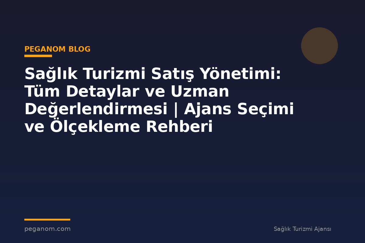 Sağlık Turizmi Satış Yönetimi: Tüm Detaylar ve Uzman Değerlendirmesi | Ajans Seçimi ve Ölçekleme Rehberi