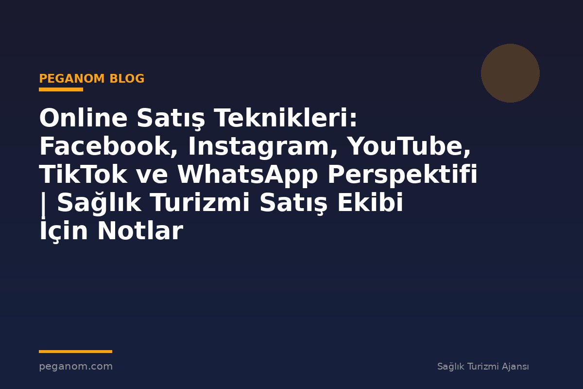 Online Satış Teknikleri: Facebook, Instagram, YouTube, TikTok ve WhatsApp Perspektifi | Sağlık Turizmi Satış Ekibi İçin Notlar