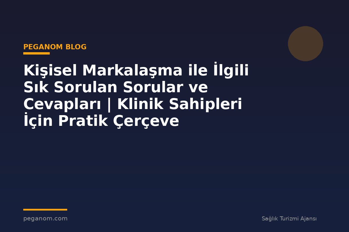 Kişisel Markalaşma ile İlgili Sık Sorulan Sorular ve Cevapları | Klinik Sahipleri İçin Pratik Çerçeve