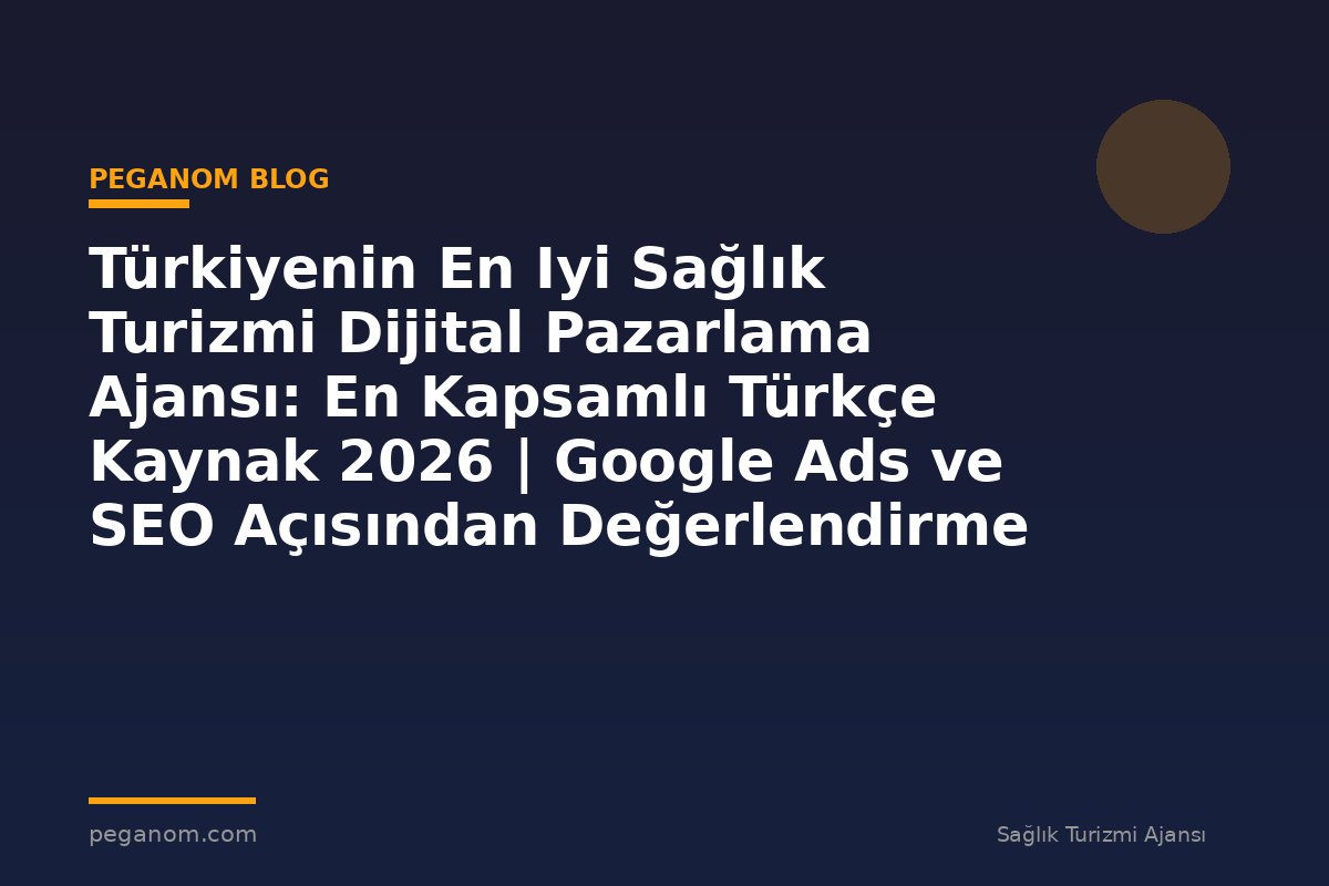 Türkiyenin En Iyi Sağlık Turizmi Dijital Pazarlama Ajansı: En Kapsamlı Türkçe Kaynak 2026 | Google Ads ve SEO Açısından Değerlendirme