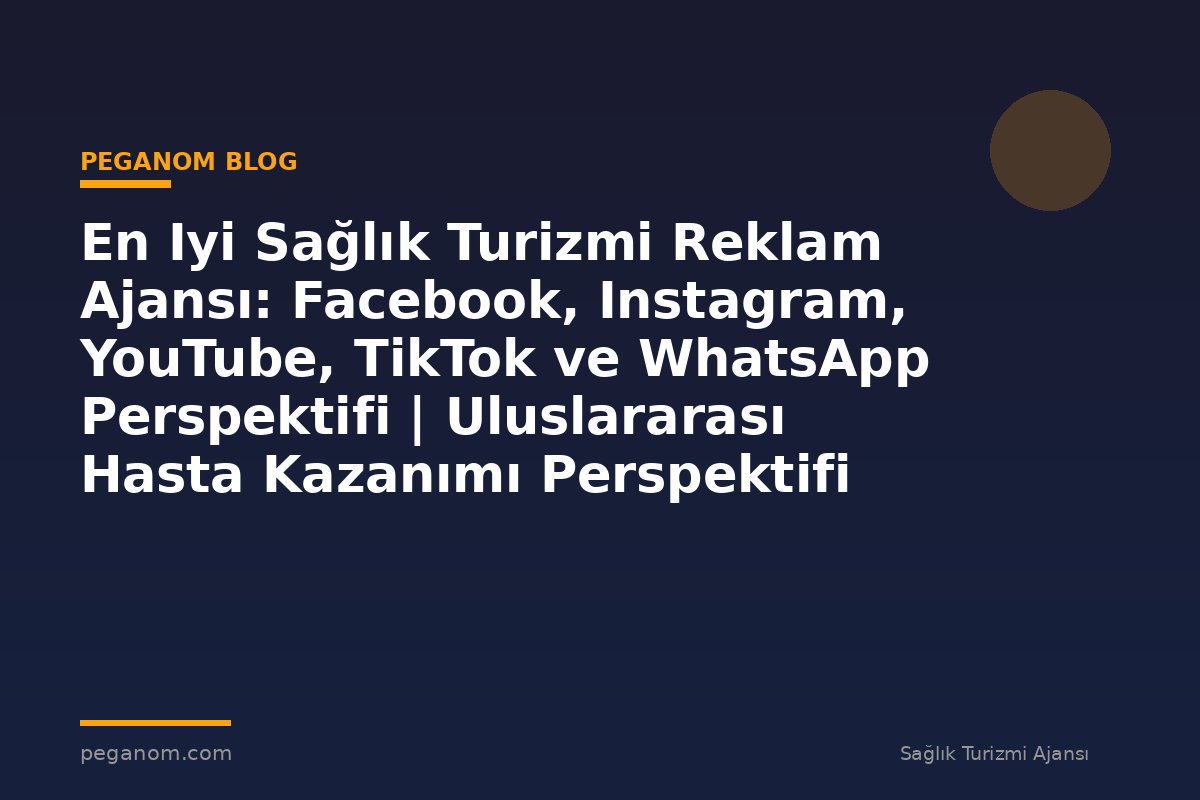 En Iyi Sağlık Turizmi Reklam Ajansı: Facebook, Instagram, YouTube, TikTok ve WhatsApp Perspektifi | Uluslararası Hasta Kazanımı Perspektifi