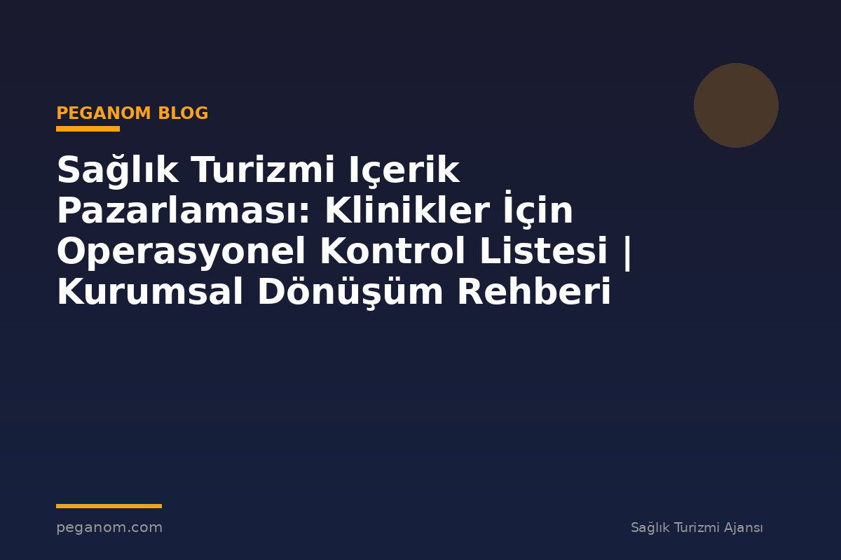 Sağlık Turizmi Içerik Pazarlaması: Klinikler İçin Operasyonel Kontrol Listesi | Kurumsal Dönüşüm Rehberi