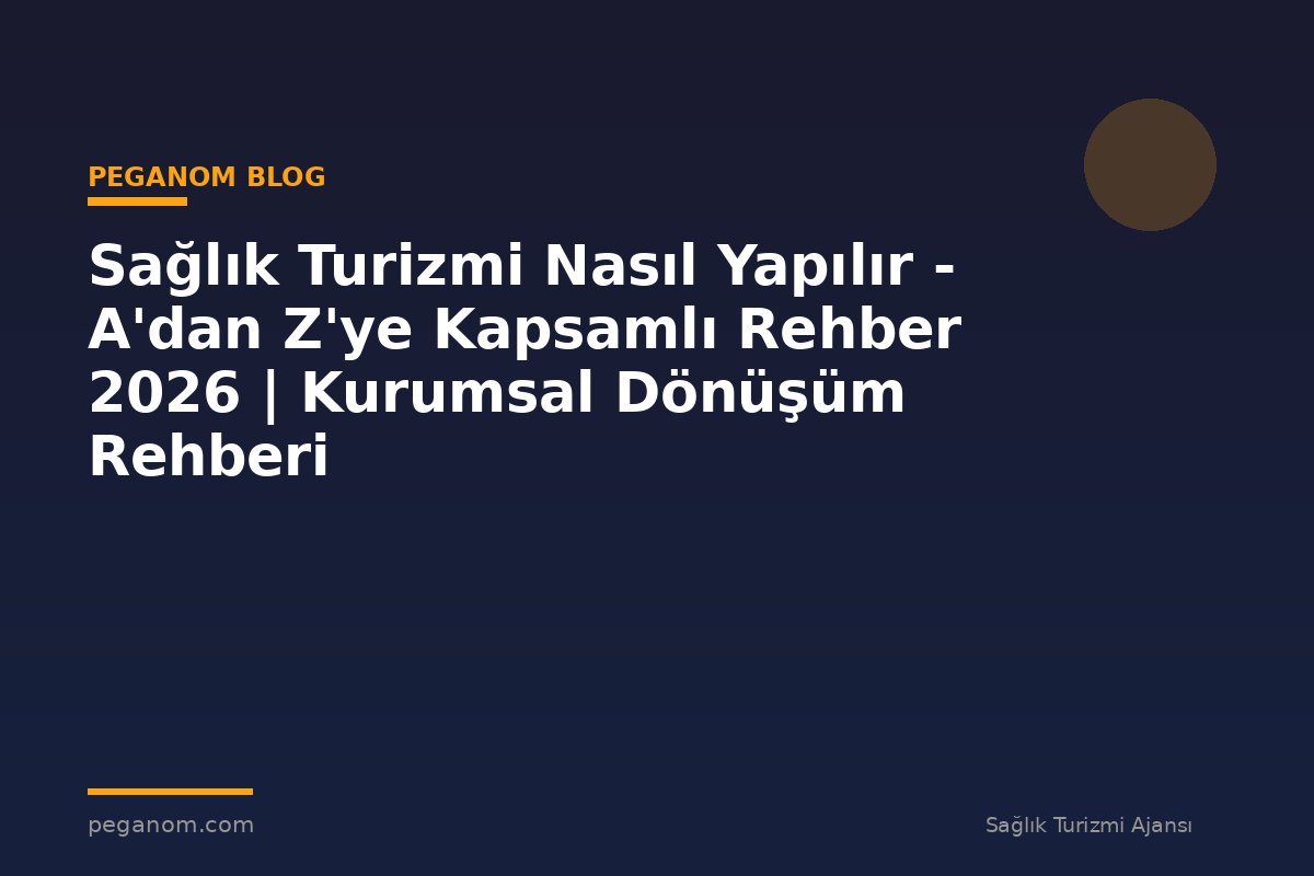 Sağlık Turizmi Nasıl Yapılır - A'dan Z'ye Kapsamlı Rehber 2026 | Kurumsal Dönüşüm Rehberi