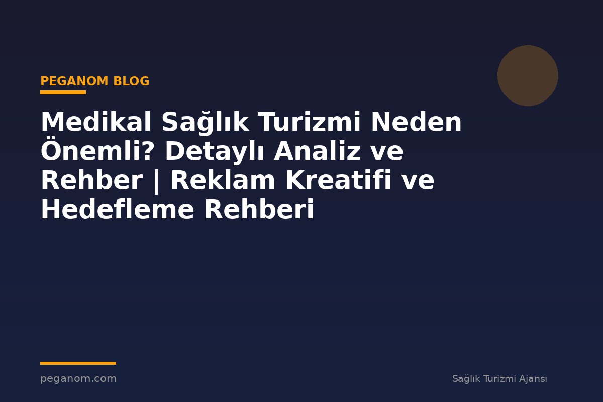 Medikal Sağlık Turizmi Neden Önemli? Detaylı Analiz ve Rehber | Reklam Kreatifi ve Hedefleme Rehberi