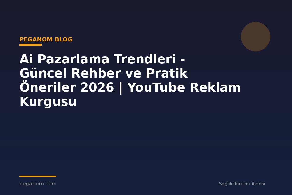Ai Pazarlama Trendleri - Güncel Rehber ve Pratik Öneriler 2026 | YouTube Reklam Kurgusu