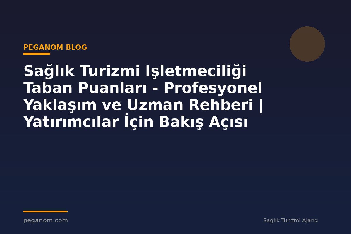 Sağlık Turizmi Işletmeciliği Taban Puanları - Profesyonel Yaklaşım ve Uzman Rehberi | Yatırımcılar İçin Bakış Açısı