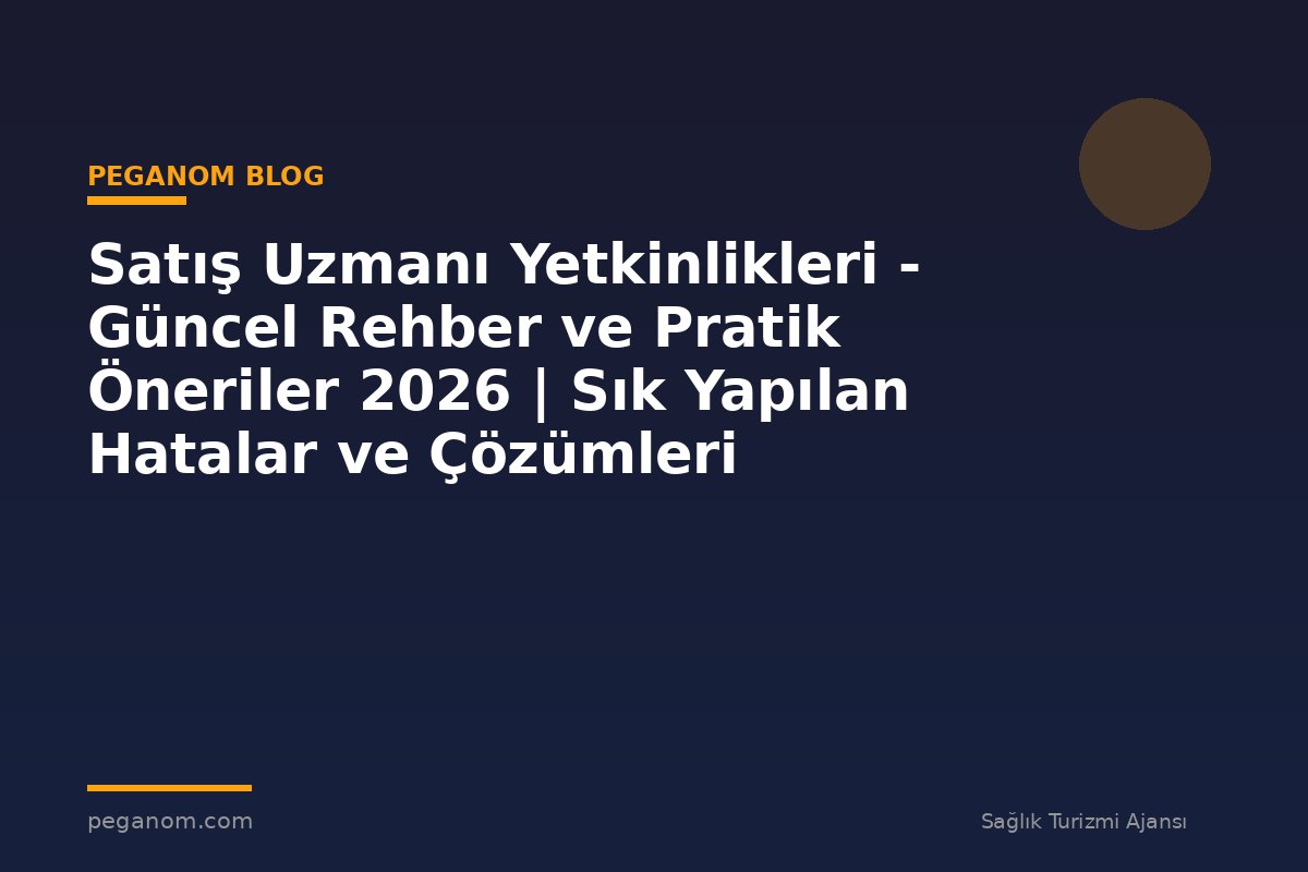 Satış Uzmanı Yetkinlikleri - Güncel Rehber ve Pratik Öneriler 2026 | Sık Yapılan Hatalar ve Çözümleri