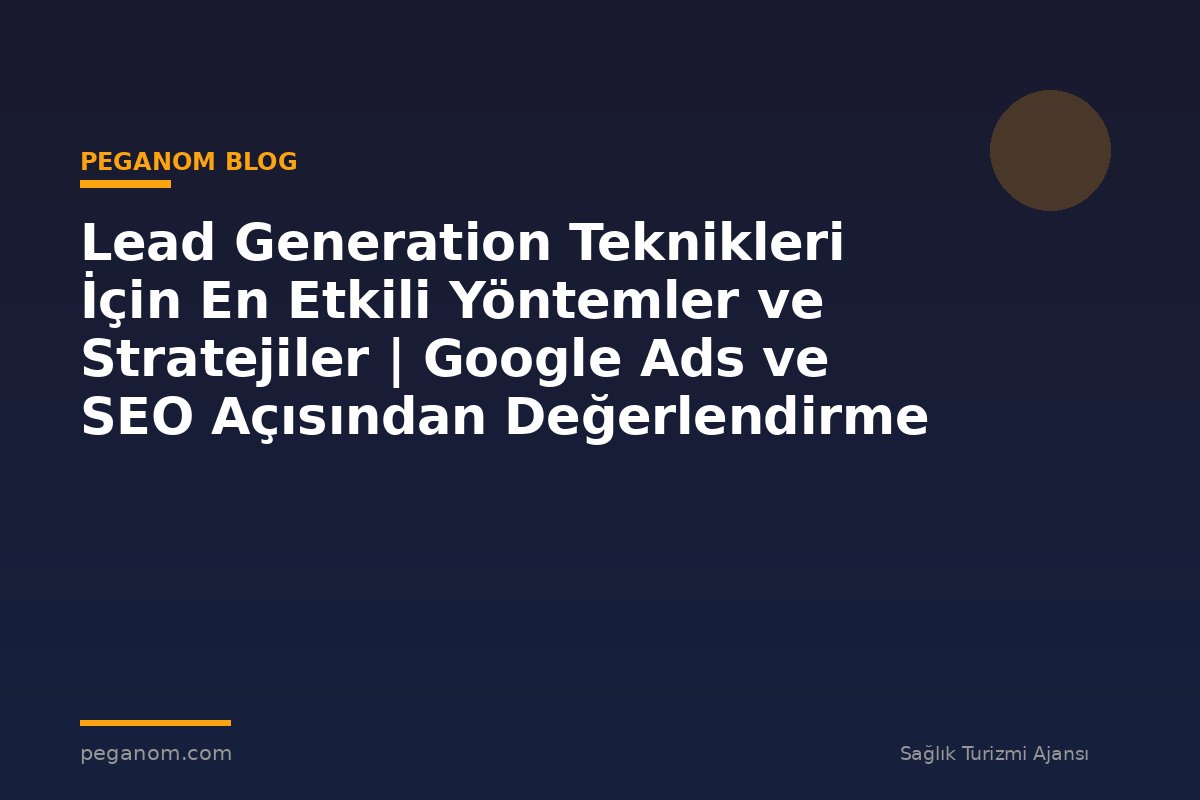 Lead Generation Teknikleri İçin En Etkili Yöntemler ve Stratejiler | Google Ads ve SEO Açısından Değerlendirme