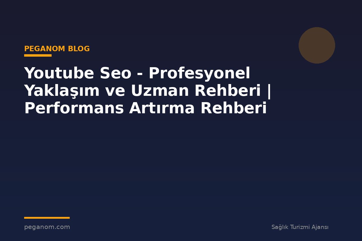Youtube Seo - Profesyonel Yaklaşım ve Uzman Rehberi | Performans Artırma Rehberi