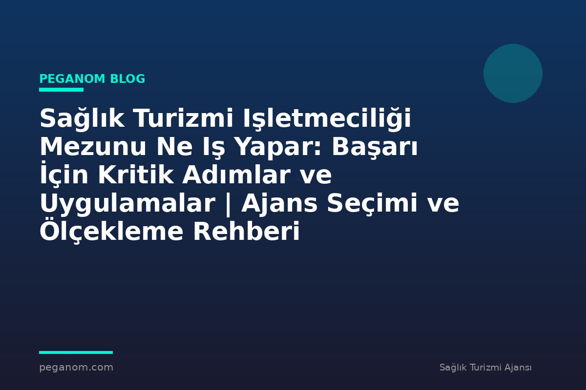 Sağlık Turizmi Işletmeciliği Mezunu Ne Iş Yapar: Başarı İçin Kritik Adımlar ve Uygulamalar | Ajans Seçimi ve Ölçekleme Rehberi