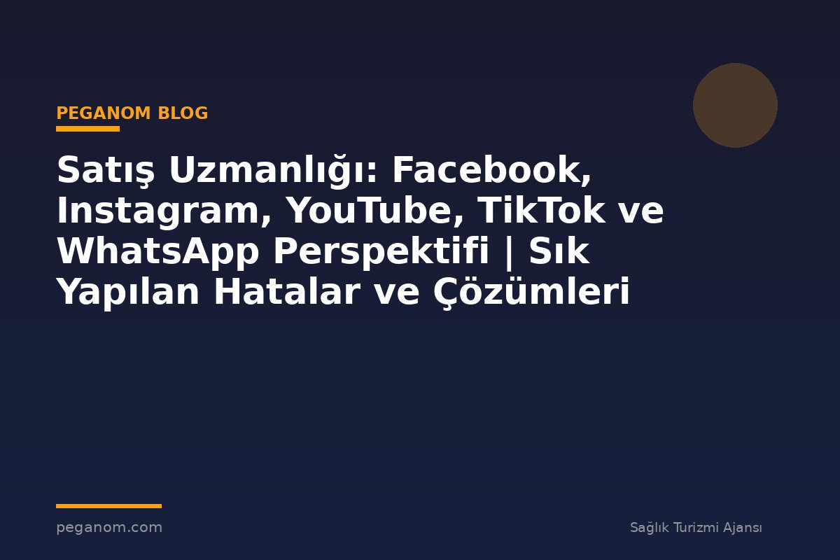 Satış Uzmanlığı: Facebook, Instagram, YouTube, TikTok ve WhatsApp Perspektifi | Sık Yapılan Hatalar ve Çözümleri