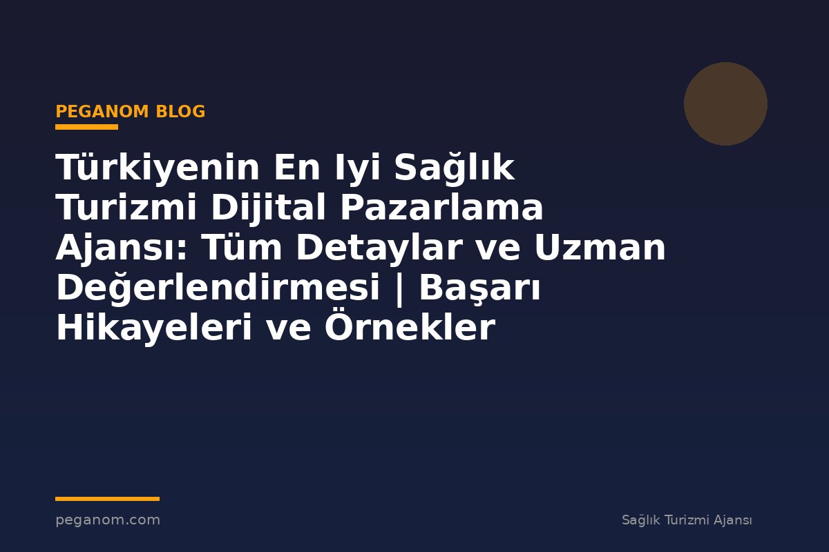 Türkiyenin En Iyi Sağlık Turizmi Dijital Pazarlama Ajansı: Tüm Detaylar ve Uzman Değerlendirmesi | Başarı Hikayeleri ve Örnekler