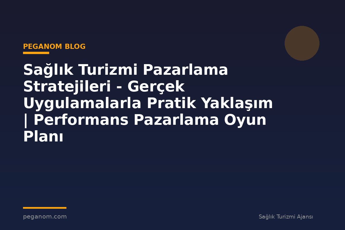Sağlık Turizmi Pazarlama Stratejileri - Gerçek Uygulamalarla Pratik Yaklaşım | Performans Pazarlama Oyun Planı