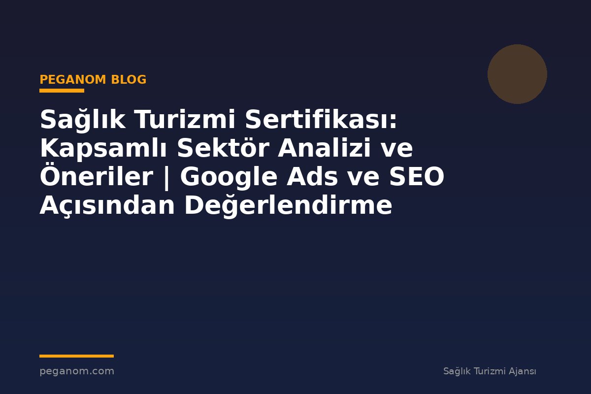 Sağlık Turizmi Sertifikası: Kapsamlı Sektör Analizi ve Öneriler | Google Ads ve SEO Açısından Değerlendirme