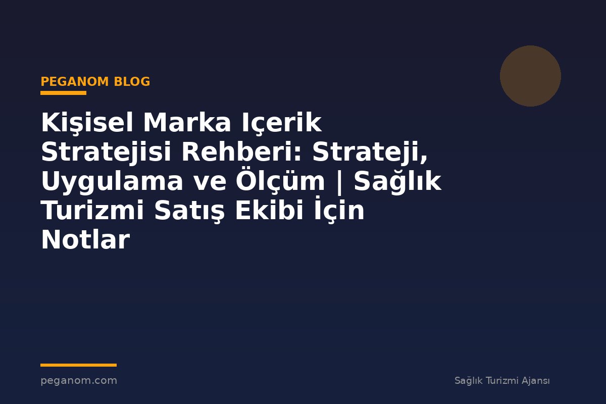 Kişisel Marka Içerik Stratejisi Rehberi: Strateji, Uygulama ve Ölçüm | Sağlık Turizmi Satış Ekibi İçin Notlar