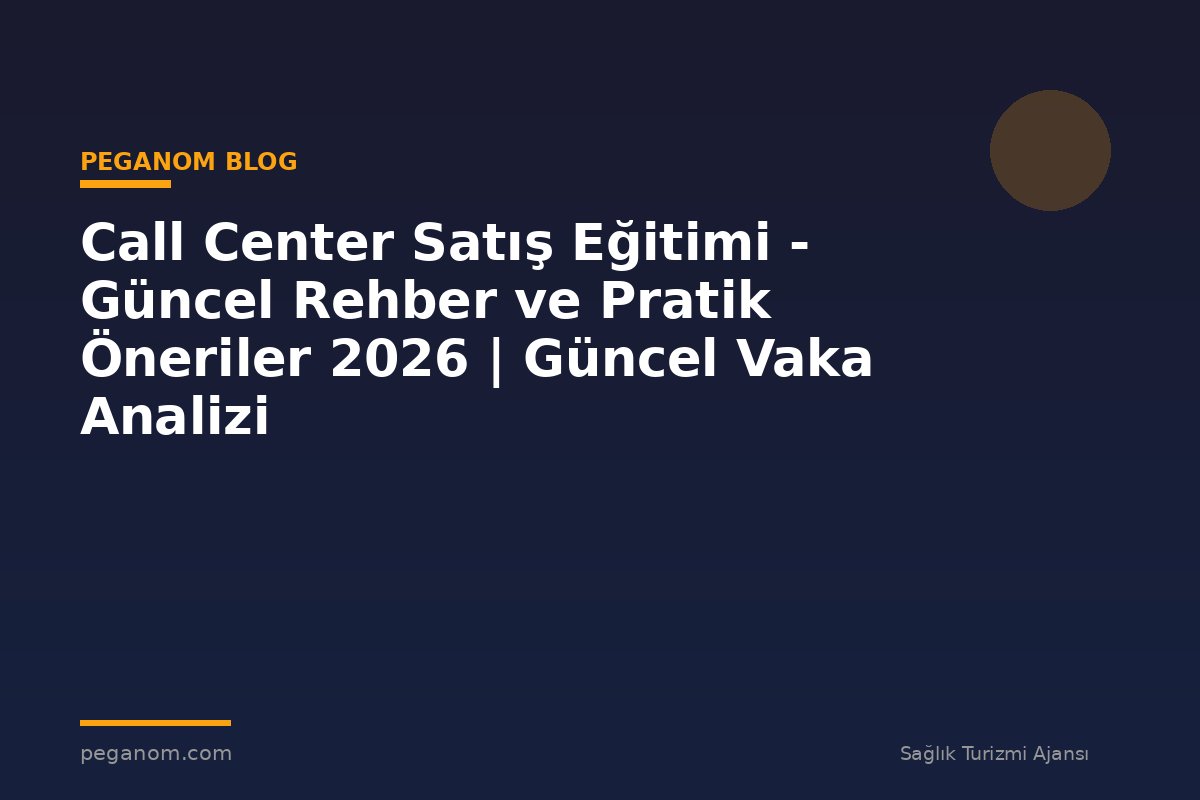 Call Center Satış Eğitimi - Güncel Rehber ve Pratik Öneriler 2026 | Güncel Vaka Analizi