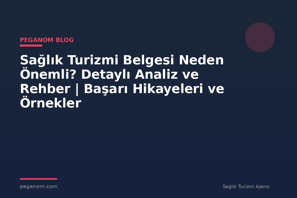 Sağlık Turizmi Belgesi Neden Önemli? Detaylı Analiz ve Rehber | Başarı Hikayeleri ve Örnekler