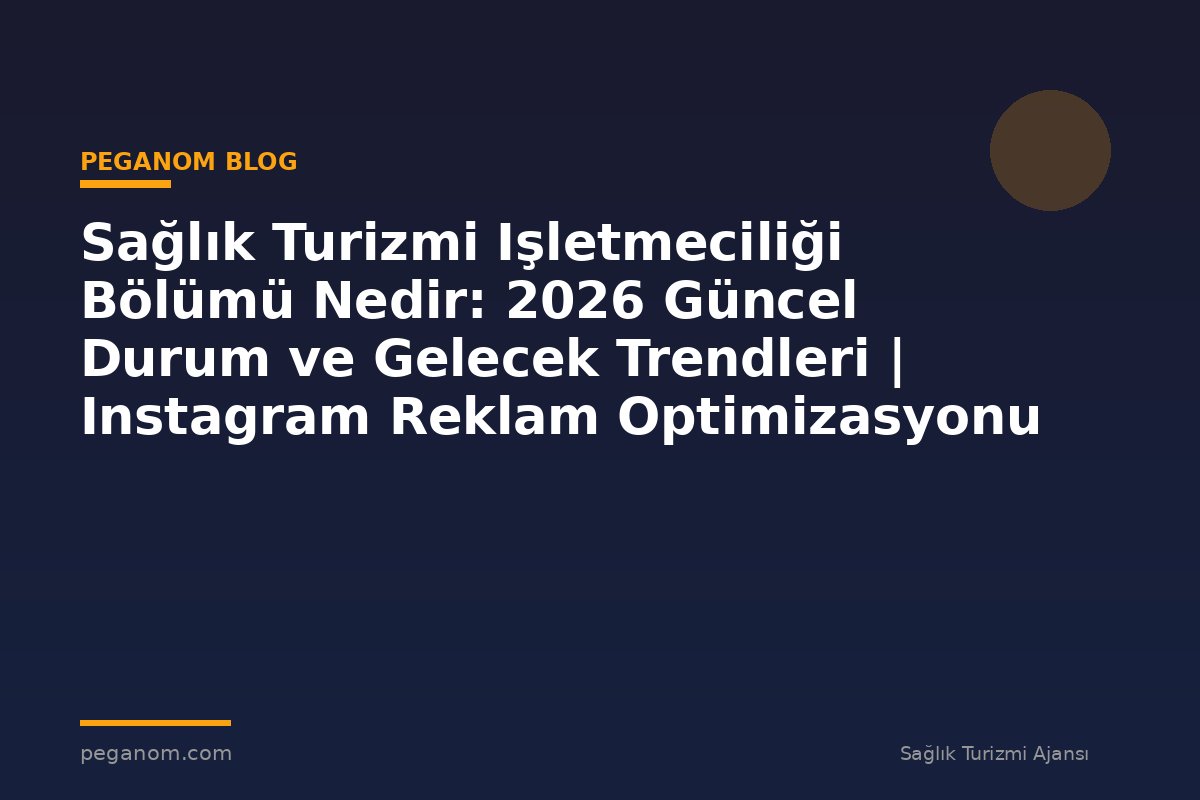 Sağlık Turizmi Işletmeciliği Bölümü Nedir: 2026 Güncel Durum ve Gelecek Trendleri | Instagram Reklam Optimizasyonu