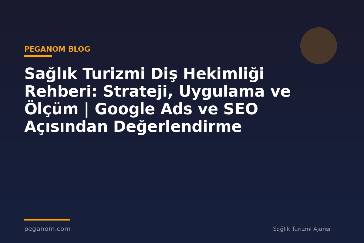 Sağlık Turizmi Diş Hekimliği Rehberi: Strateji, Uygulama ve Ölçüm | Google Ads ve SEO Açısından Değerlendirme