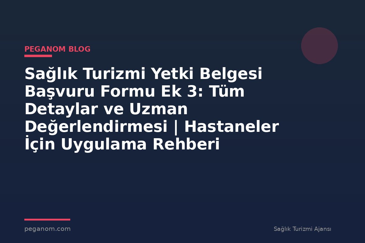Sağlık Turizmi Yetki Belgesi Başvuru Formu Ek 3: Tüm Detaylar ve Uzman Değerlendirmesi | Hastaneler İçin Uygulama Rehberi