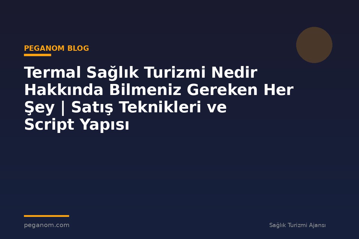Termal Sağlık Turizmi Nedir Hakkında Bilmeniz Gereken Her Şey | Satış Teknikleri ve Script Yapısı