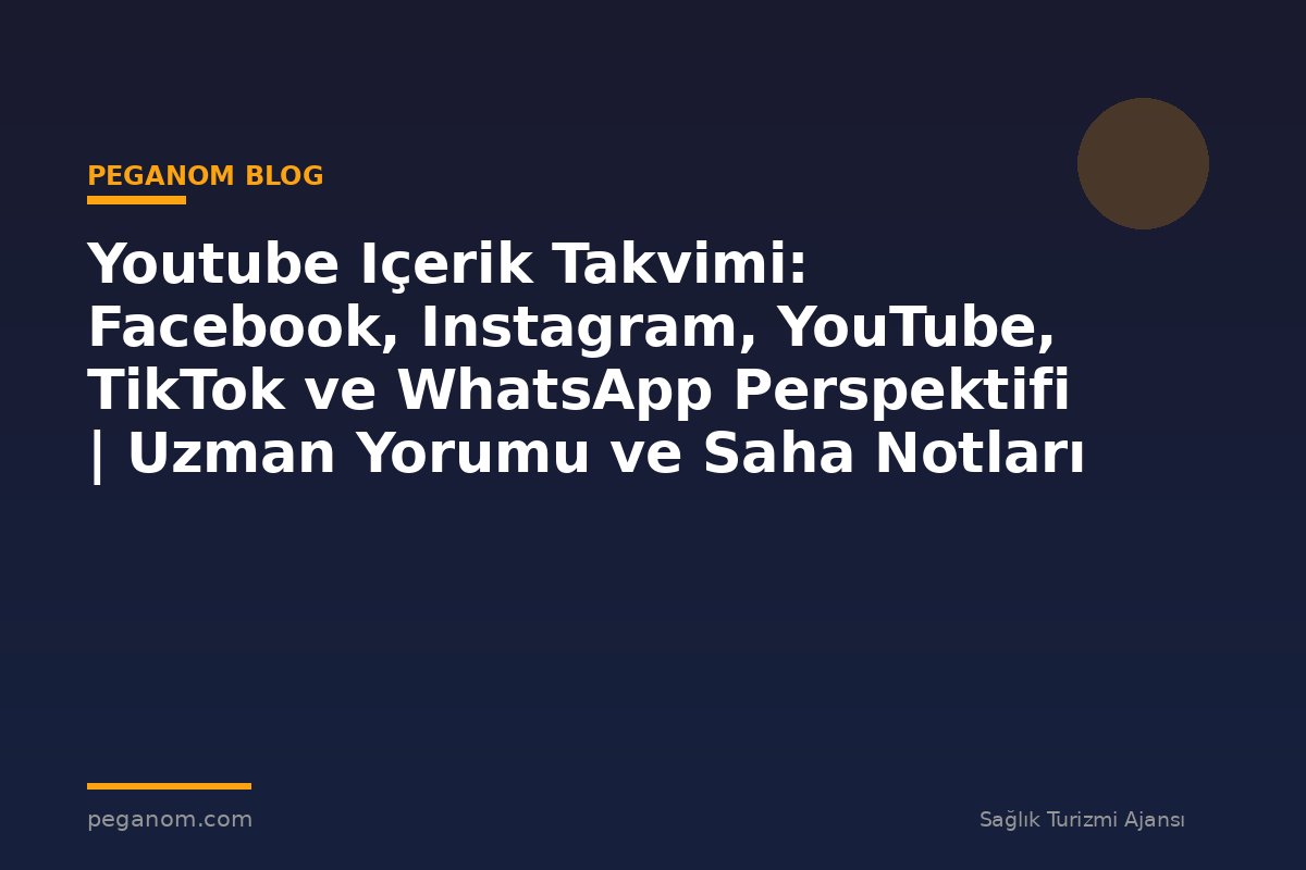 Youtube Içerik Takvimi: Facebook, Instagram, YouTube, TikTok ve WhatsApp Perspektifi | Uzman Yorumu ve Saha Notları