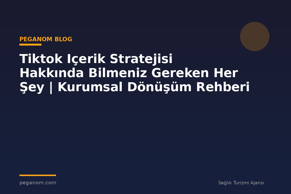 Tiktok Içerik Stratejisi Hakkında Bilmeniz Gereken Her Şey | Kurumsal Dönüşüm Rehberi