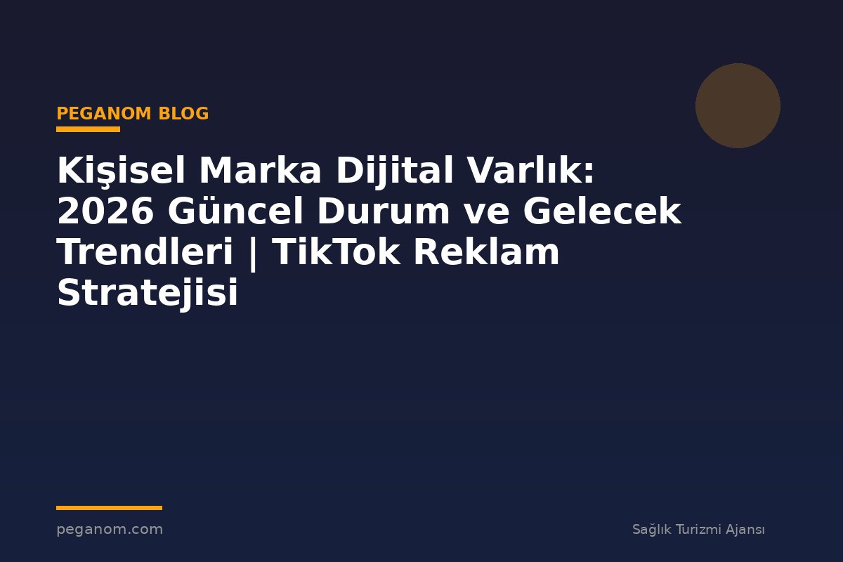 Kişisel Marka Dijital Varlık: 2026 Güncel Durum ve Gelecek Trendleri | TikTok Reklam Stratejisi