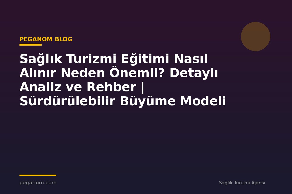 Sağlık Turizmi Eğitimi Nasıl Alınır Neden Önemli? Detaylı Analiz ve Rehber | Sürdürülebilir Büyüme Modeli
