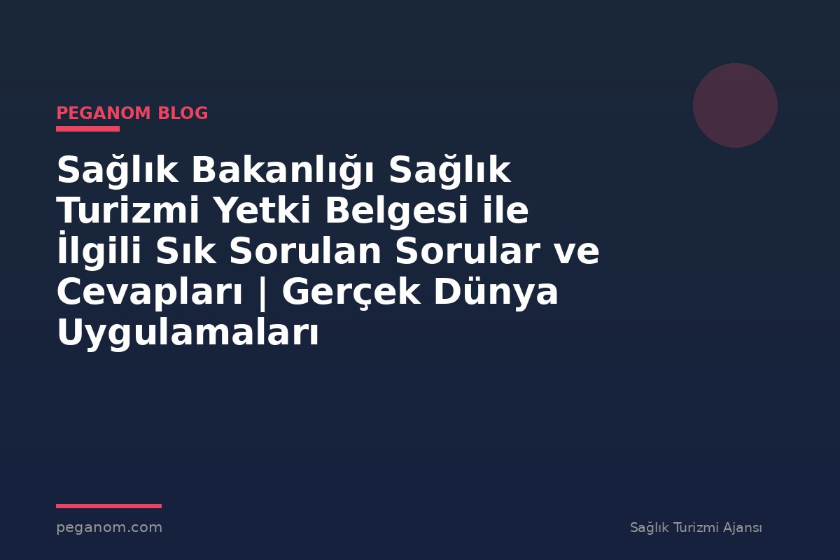 Sağlık Bakanlığı Sağlık Turizmi Yetki Belgesi ile İlgili Sık Sorulan Sorular ve Cevapları | Gerçek Dünya Uygulamaları