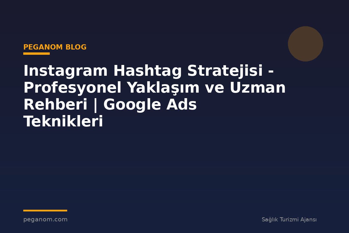 Instagram Hashtag Stratejisi - Profesyonel Yaklaşım ve Uzman Rehberi | Google Ads Teknikleri