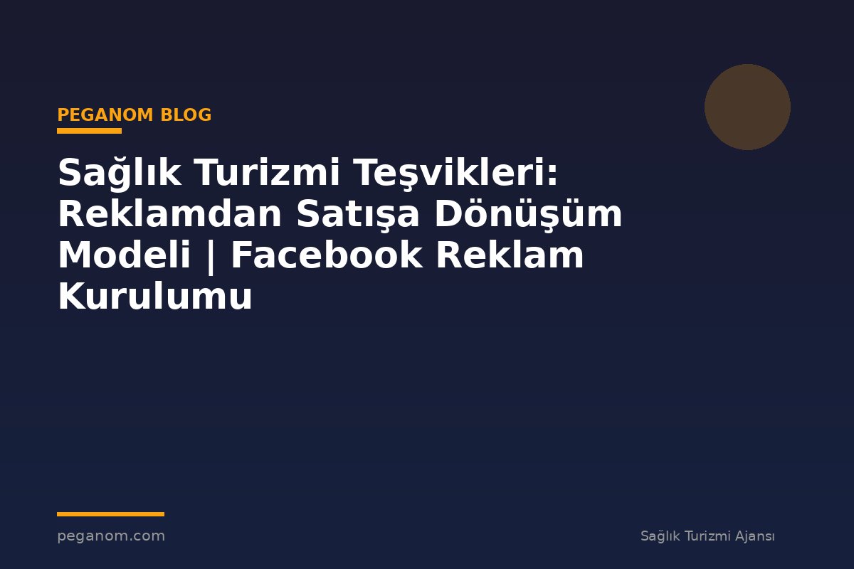 Sağlık Turizmi Teşvikleri: Reklamdan Satışa Dönüşüm Modeli | Facebook Reklam Kurulumu