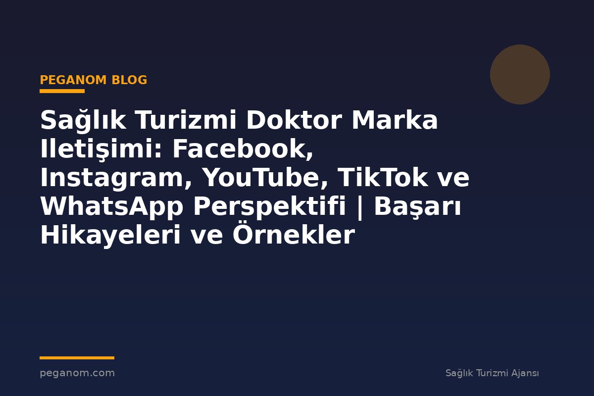 Sağlık Turizmi Doktor Marka Iletişimi: Facebook, Instagram, YouTube, TikTok ve WhatsApp Perspektifi | Başarı Hikayeleri ve Örnekler