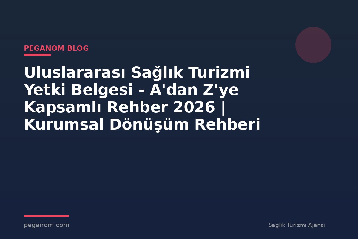 Uluslararası Sağlık Turizmi Yetki Belgesi - A'dan Z'ye Kapsamlı Rehber 2026 | Kurumsal Dönüşüm Rehberi