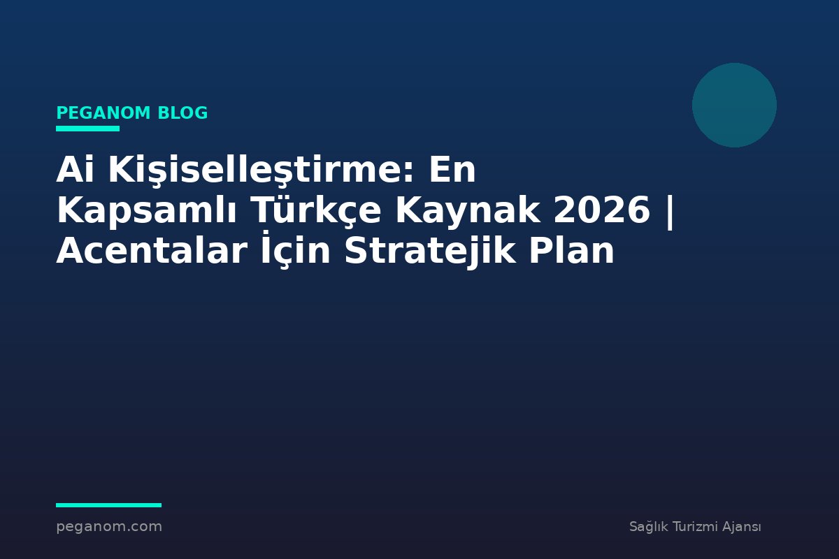 Ai Kişiselleştirme: En Kapsamlı Türkçe Kaynak 2026 | Acentalar İçin Stratejik Plan