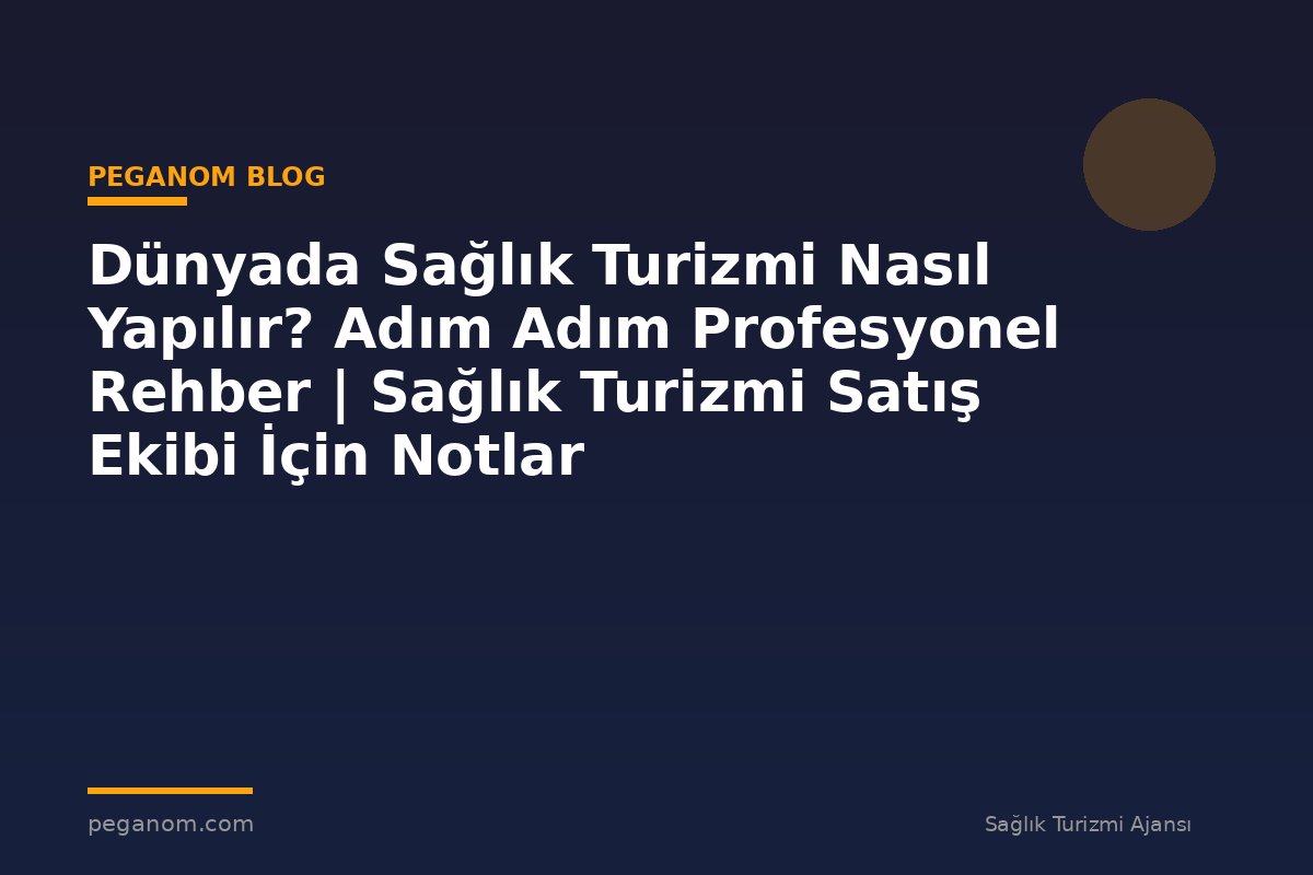 Dünyada Sağlık Turizmi Nasıl Yapılır? Adım Adım Profesyonel Rehber | Sağlık Turizmi Satış Ekibi İçin Notlar
