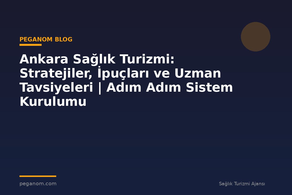 Ankara Sağlık Turizmi: Stratejiler, İpuçları ve Uzman Tavsiyeleri | Adım Adım Sistem Kurulumu