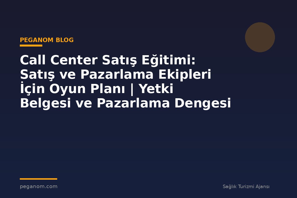 Call Center Satış Eğitimi: Satış ve Pazarlama Ekipleri İçin Oyun Planı | Yetki Belgesi ve Pazarlama Dengesi