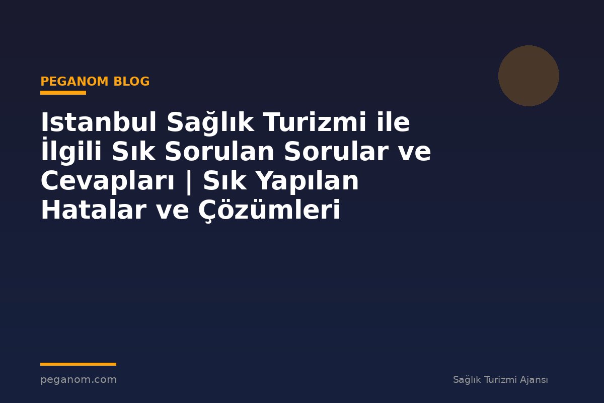 Istanbul Sağlık Turizmi ile İlgili Sık Sorulan Sorular ve Cevapları | Sık Yapılan Hatalar ve Çözümleri