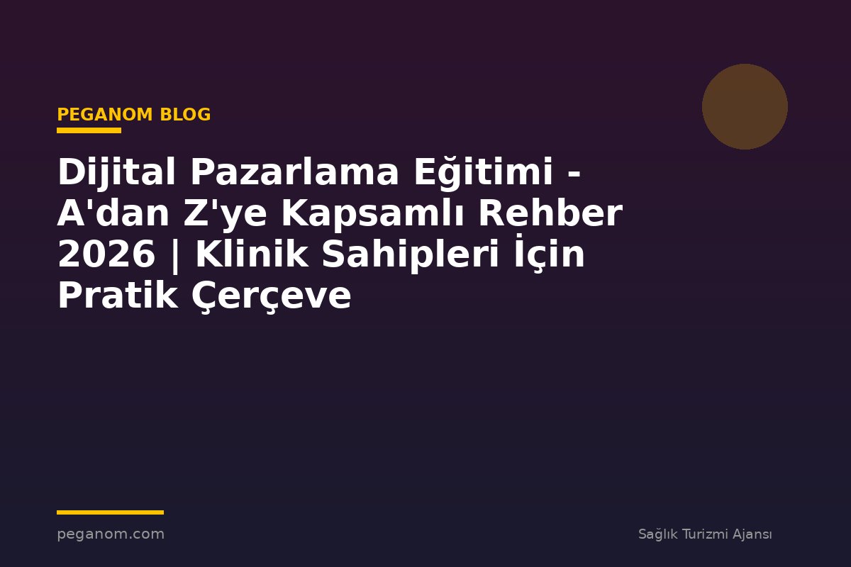 Dijital Pazarlama Eğitimi - A'dan Z'ye Kapsamlı Rehber 2026 | Klinik Sahipleri İçin Pratik Çerçeve