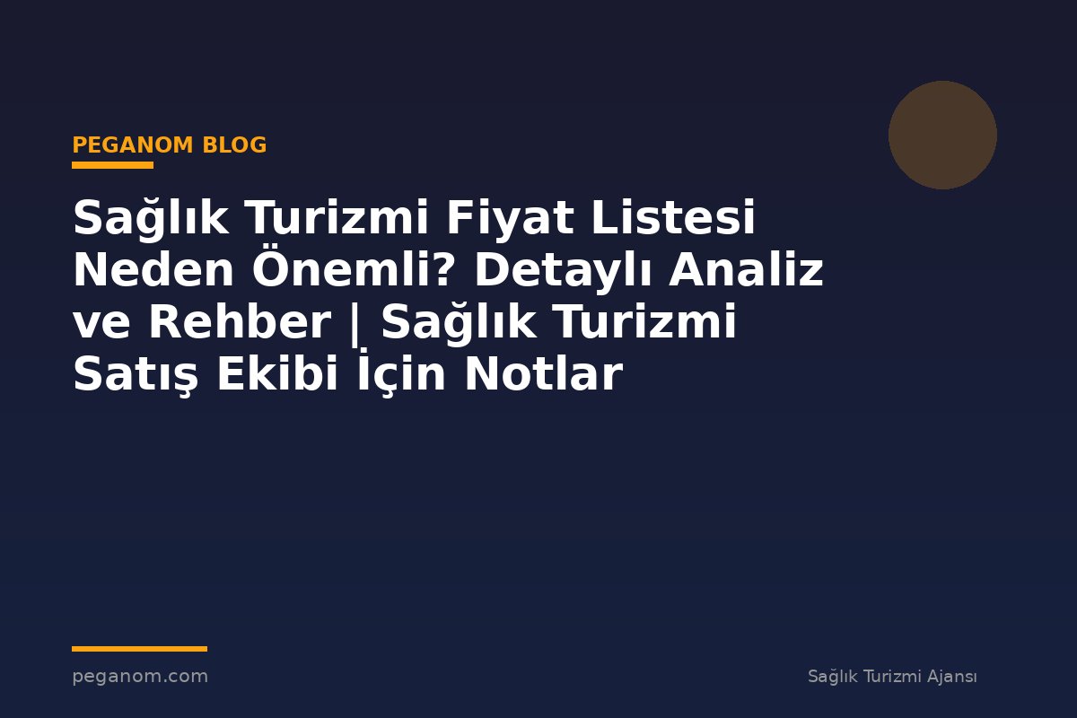 Sağlık Turizmi Fiyat Listesi Neden Önemli? Detaylı Analiz ve Rehber | Sağlık Turizmi Satış Ekibi İçin Notlar