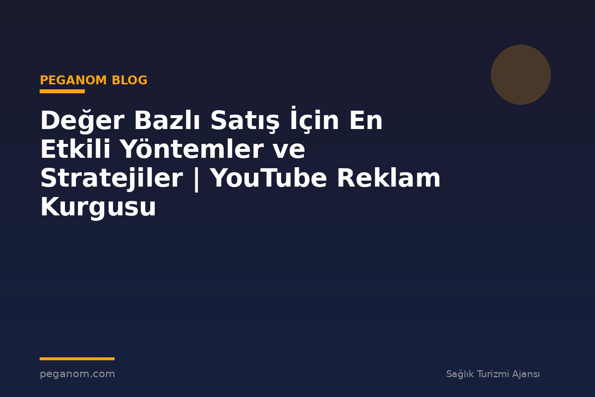 Değer Bazlı Satış İçin En Etkili Yöntemler ve Stratejiler | YouTube Reklam Kurgusu