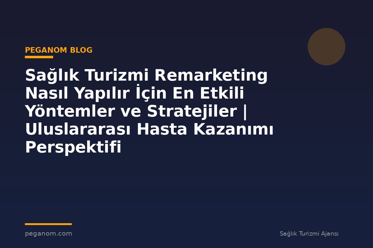 Sağlık Turizmi Remarketing Nasıl Yapılır İçin En Etkili Yöntemler ve Stratejiler | Uluslararası Hasta Kazanımı Perspektifi