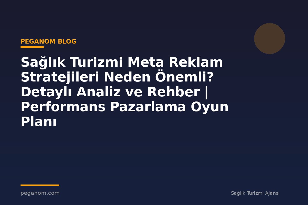 Sağlık Turizmi Meta Reklam Stratejileri Neden Önemli? Detaylı Analiz ve Rehber | Performans Pazarlama Oyun Planı