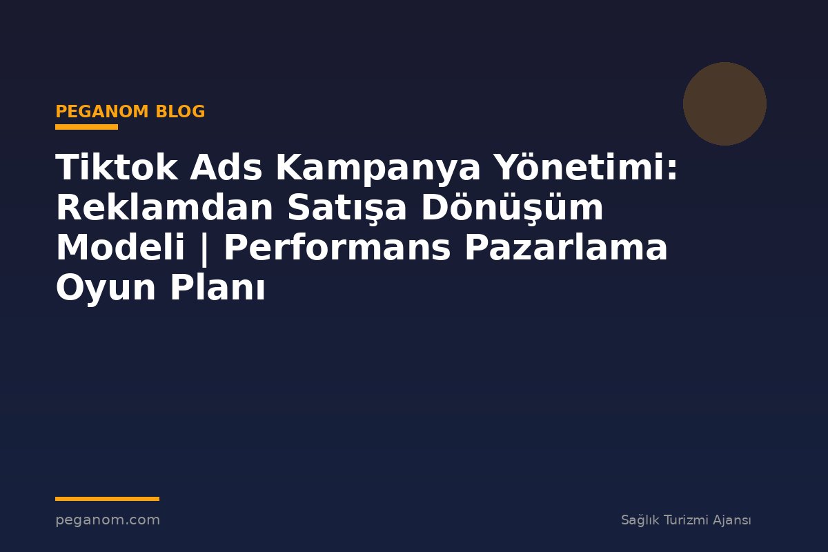 Tiktok Ads Kampanya Yönetimi: Reklamdan Satışa Dönüşüm Modeli | Performans Pazarlama Oyun Planı