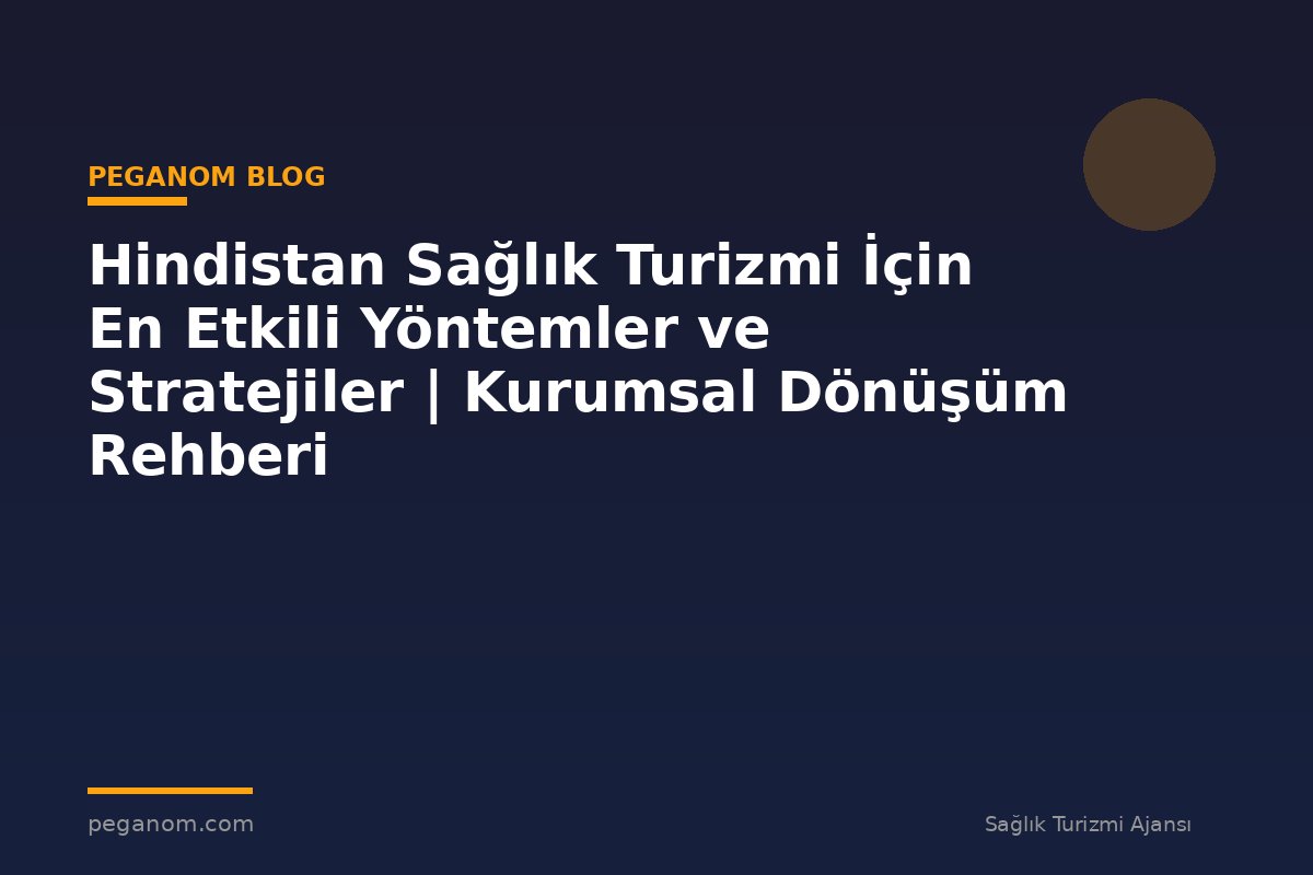 Hindistan Sağlık Turizmi İçin En Etkili Yöntemler ve Stratejiler | Kurumsal Dönüşüm Rehberi