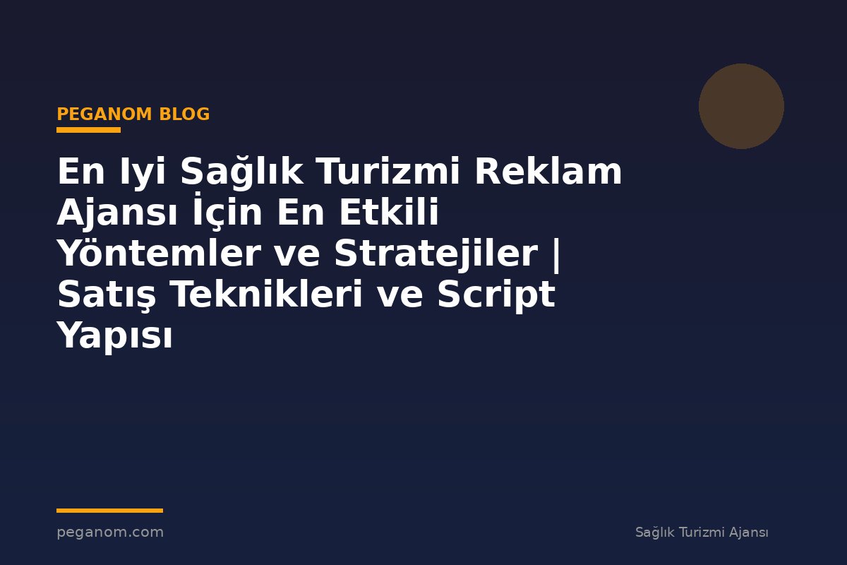 En Iyi Sağlık Turizmi Reklam Ajansı İçin En Etkili Yöntemler ve Stratejiler | Satış Teknikleri ve Script Yapısı
